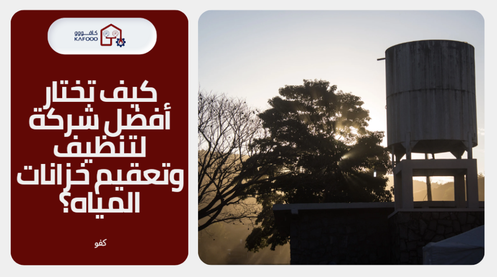 كيف تختار أفضل شركة لتنظيف وتعقيم خزانات المياه؟